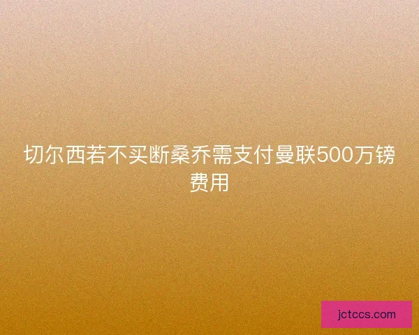 切尔西若不买断桑乔需支付曼联500万镑费用