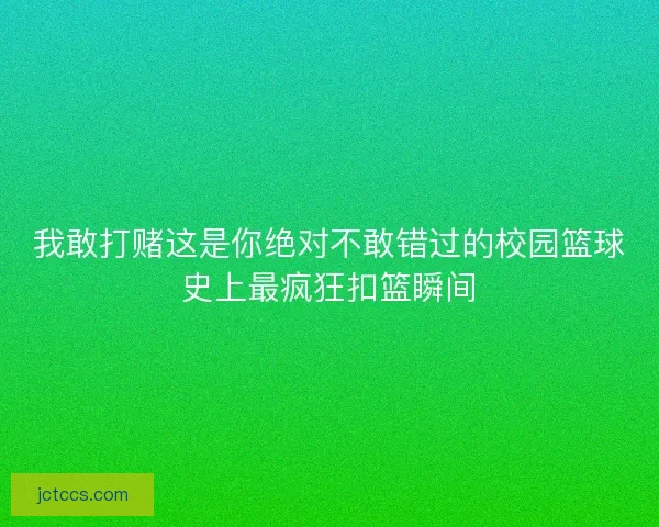 我敢打赌这是你绝对不敢错过的校园篮球史上最疯狂扣篮瞬间