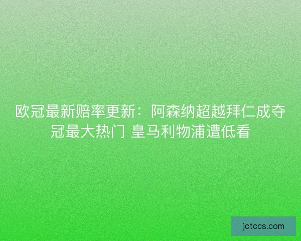 欧冠最新赔率更新：阿森纳超越拜仁成夺冠最大热门 皇马利物浦遭低看
